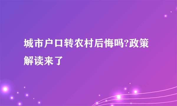 城市户口转农村后悔吗?政策解读来了