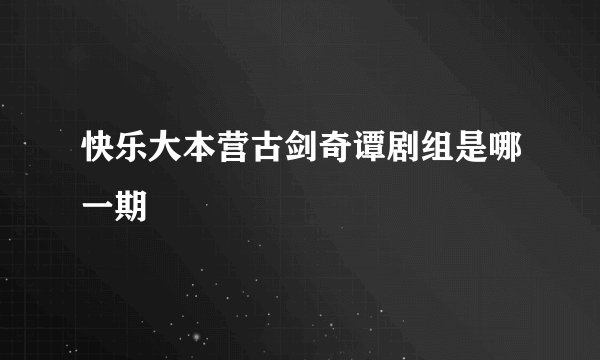 快乐大本营古剑奇谭剧组是哪一期