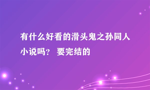有什么好看的滑头鬼之孙同人小说吗？ 要完结的