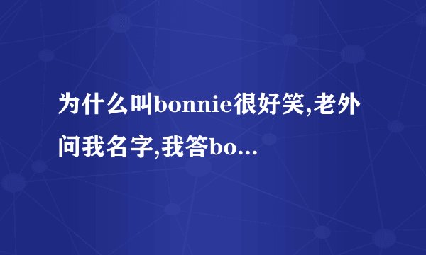 为什么叫bonnie很好笑,老外问我名字,我答bonnie他们就会笑