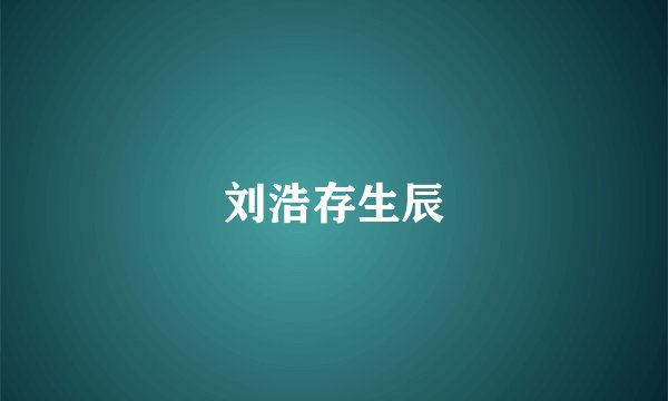 刘浩存生辰