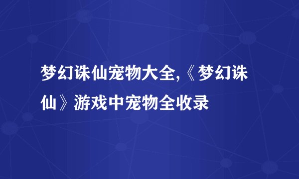 梦幻诛仙宠物大全,《梦幻诛仙》游戏中宠物全收录