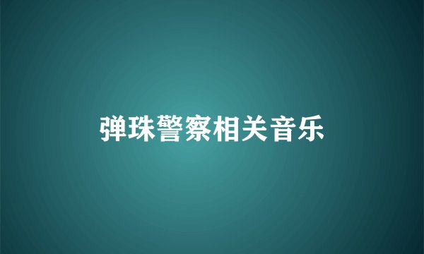 弹珠警察相关音乐