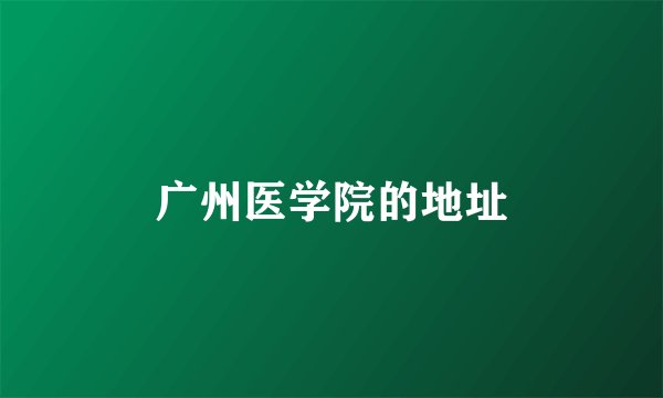 广州医学院的地址