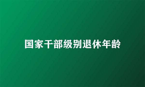 国家干部级别退休年龄