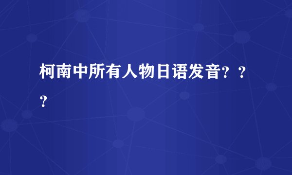 柯南中所有人物日语发音？？？