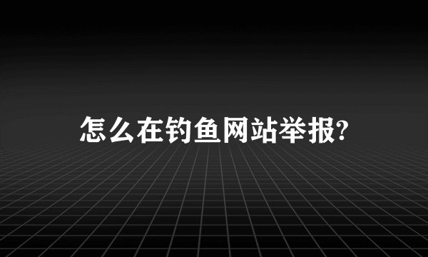 怎么在钓鱼网站举报?