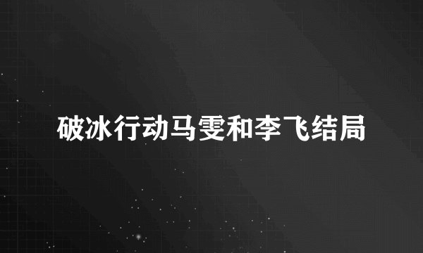 破冰行动马雯和李飞结局
