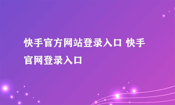 快手官方网站登录入口 快手官网登录入口