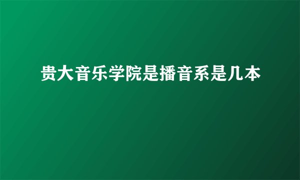 贵大音乐学院是播音系是几本