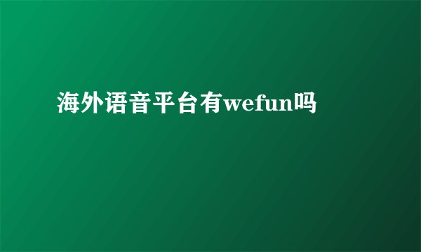 海外语音平台有wefun吗