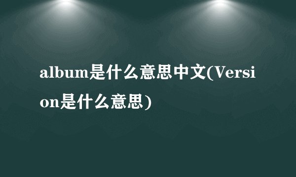 album是什么意思中文(Version是什么意思)