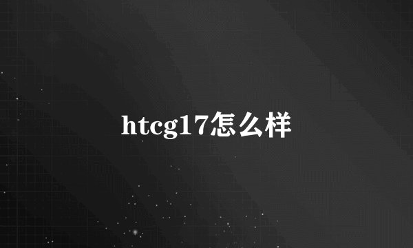 htcg17怎么样