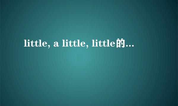 little, a little, little的区别是什么呢？