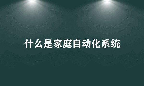什么是家庭自动化系统