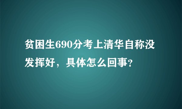 贫困生690分考上清华自称没发挥好，具体怎么回事？