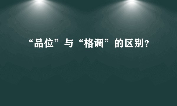 “品位”与“格调”的区别？