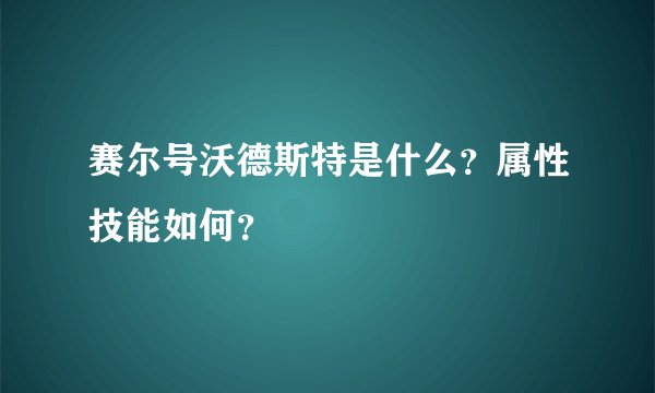 赛尔号沃德斯特是什么？属性技能如何？