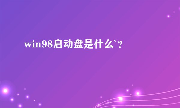 win98启动盘是什么`？