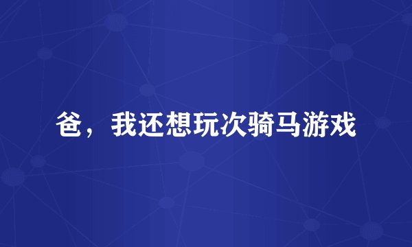 爸，我还想玩次骑马游戏