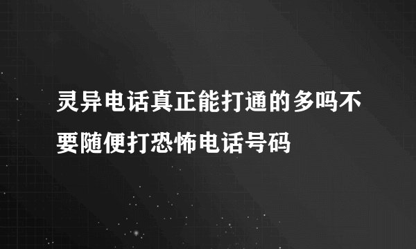 灵异电话真正能打通的多吗不要随便打恐怖电话号码