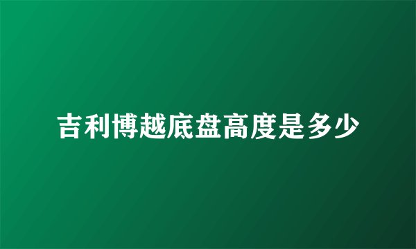 吉利博越底盘高度是多少