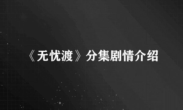 《无忧渡》分集剧情介绍