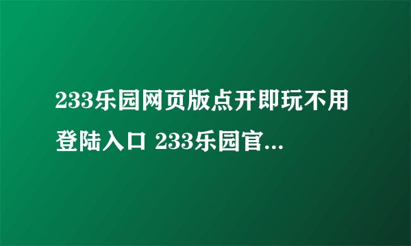233乐园网页版点开即玩不用登陆入口 233乐园官网入口链接