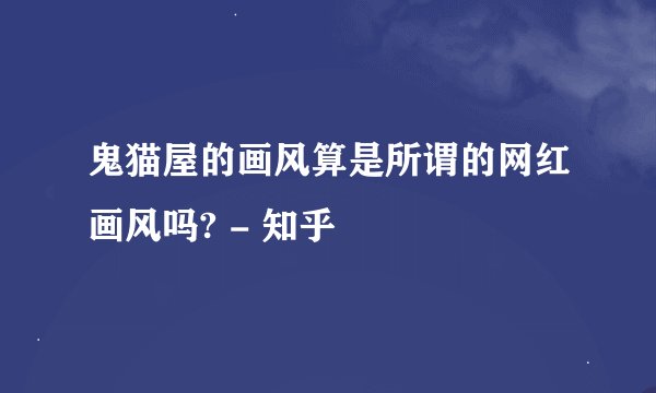 鬼猫屋的画风算是所谓的网红画风吗? - 知乎
