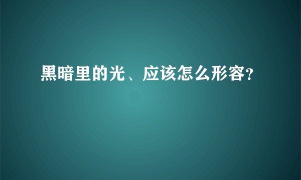 黑暗里的光、应该怎么形容？