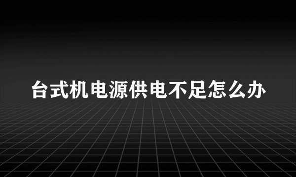 台式机电源供电不足怎么办