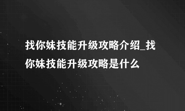 找你妹技能升级攻略介绍_找你妹技能升级攻略是什么