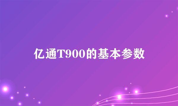 亿通T900的基本参数