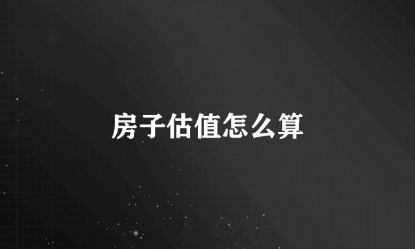 房子估值怎么算