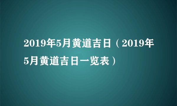 2019年5月黄道吉日（2019年5月黄道吉日一览表）