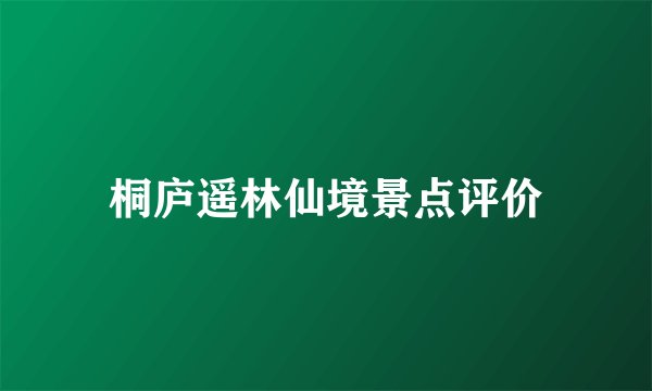 桐庐遥林仙境景点评价