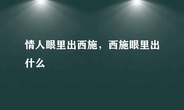 情人眼里出西施，西施眼里出什么