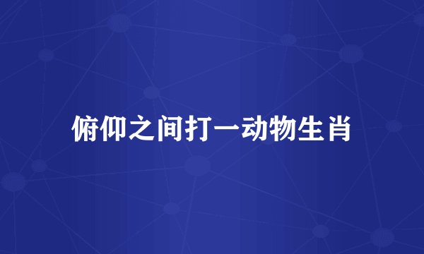 俯仰之间打一动物生肖
