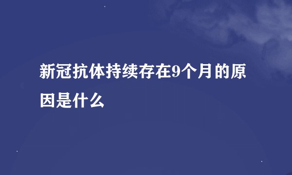 新冠抗体持续存在9个月的原因是什么