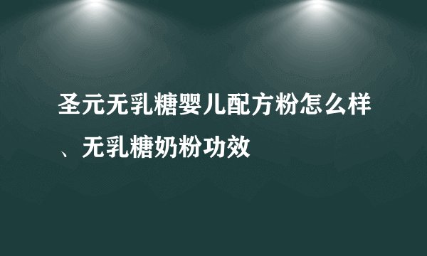 圣元无乳糖婴儿配方粉怎么样、无乳糖奶粉功效