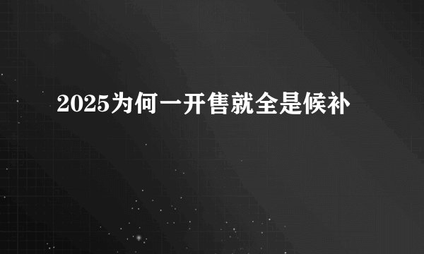 2025为何一开售就全是候补