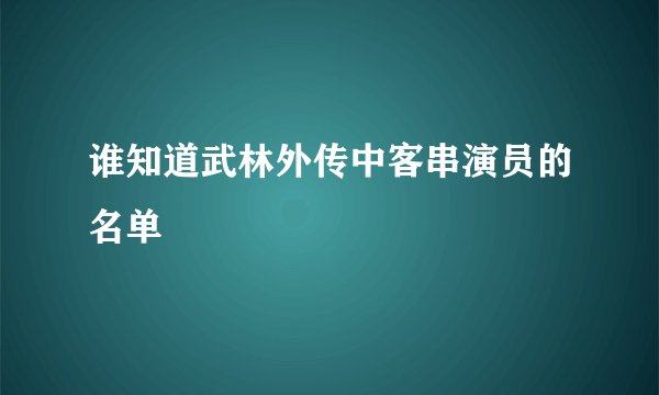 谁知道武林外传中客串演员的名单