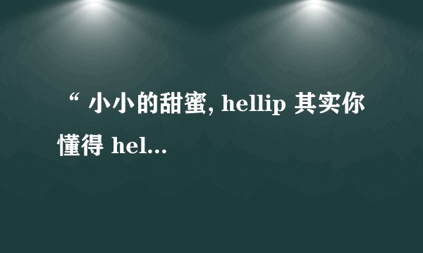 “ 小小的甜蜜, hellip 其实你懂得 hellip “ 是什么歌的歌词