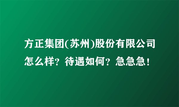 方正集团(苏州)股份有限公司怎么样？待遇如何？急急急！