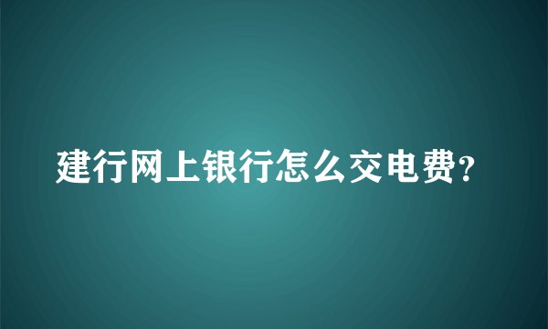 建行网上银行怎么交电费?