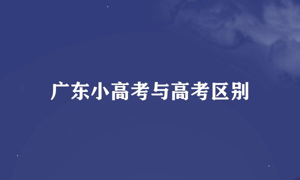 广东小高考与高考区别