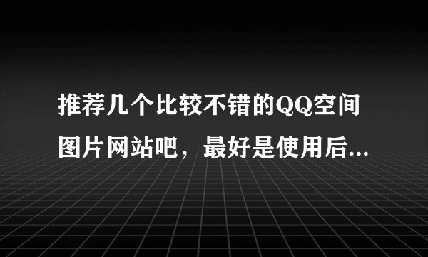 推荐几个比较不错的QQ空间图片网站吧，最好是使用后不算盗链的