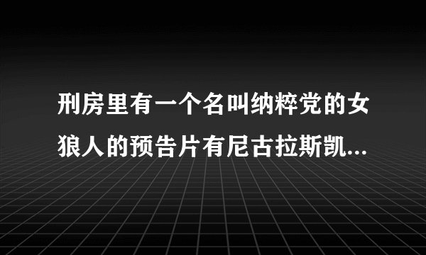 刑房里有一个名叫纳粹党的女狼人的预告片有尼古拉斯凯奇谁能给我个视频啊