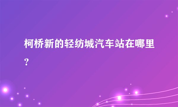 柯桥新的轻纺城汽车站在哪里？