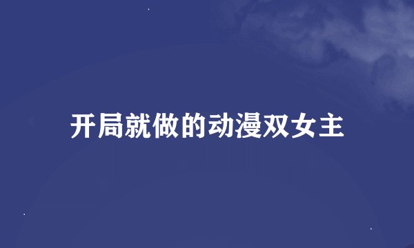 开局就做的动漫双女主